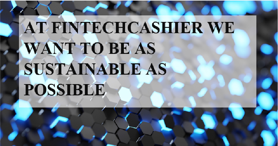 AT FINTECHCASHIER WE WANT TO BE AS SUSTAINABLE AS POSSIBLE